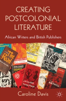 Creating Postcolonial Literature : African Writers and British Publishers