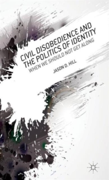 Civil Disobedience and the Politics of Identity : When We Should Not Get Along, Hardback Book Civil Disobedience and the Politics of Identity : When We Should Not Get Along, Hardback Book