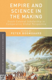 Empire and Science in the Making : Dutch Colonial Scholarship in Comparative Global Perspective, 1760-1830