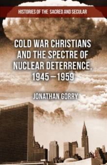Cold War Christians and the Spectre of Nuclear Deterrence, 1945-1959, Hardback Book Cold War Christians and the Spectre of Nuclear Deterrence, 1945-1959, Hardback Book