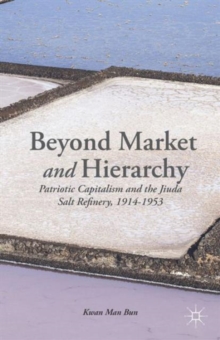 Beyond Market and Hierarchy : Patriotic Capitalism and the Jiuda Salt Refinery, 1914-1953, Hardback Book Beyond Market and Hierarchy : Patriotic Capitalism and the Jiuda Salt Refinery, 1914-1953, Hardback Book