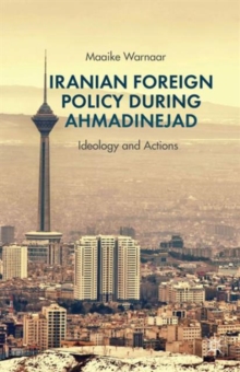 Iranian Foreign Policy during Ahmadinejad : Ideology and Actions, Hardback Book Iranian Foreign Policy during Ahmadinejad : Ideology and Actions, Hardback Book