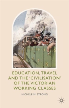 Education, Travel and the 'Civilisation' of the Victorian Working Classes, Hardback Book Education, Travel and the 'Civilisation' of the Victorian Working Classes, Hardback Book