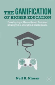 The Gamification of Higher Education : Developing a Game-Based Business Strategy in a Disrupted Marketplace, Hardback Book The Gamification of Higher Education : Developing a Game-Based Business Strategy in a Disrupted Marketplace, Hardback Book