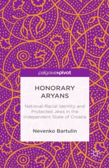 Honorary Aryans : National-Racial Identity and Protected Jews in the Independent State of Croatia