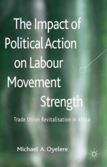 The Impact of Political Action on Labour Movement Strength : Trade Union Revitalisation in Africa, Hardback Book The Impact of Political Action on Labour Movement Strength : Trade Union Revitalisation in Africa, Hardback Book