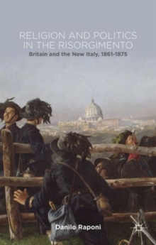 Religion and Politics in the Risorgimento : Britain and the New Italy, 1861-1875