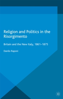 Religion and Politics in the Risorgimento : Britain and the New Italy, 1861-1875