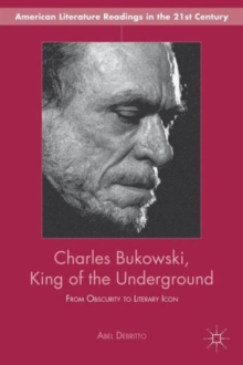 Charles Bukowski, King of the Underground : From Obscurity to Literary Icon, Hardback Book Charles Bukowski, King of the Underground : From Obscurity to Literary Icon, Hardback Book