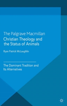 Christian Theology and the Status of Animals : The Dominant Tradition and Its Alternatives