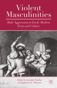 Violent Masculinities : Male Aggression in Early Modern Texts and Culture