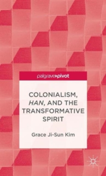 Colonialism, Han, and the Transformative Spirit, Hardback Book Colonialism, Han, and the Transformative Spirit, Hardback Book