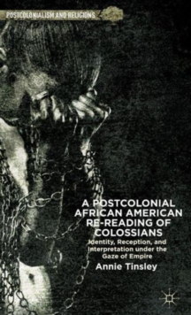 A Postcolonial African American Re-Reading of Colossians : Identity, Reception, and Interpretation Under the Gaze of Empire, Hardback Book A Postcolonial African American Re-Reading of Colossians : Identity, Reception, and Interpretation Under the Gaze of Empire, Hardback Book