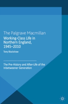 Working-Class Life in Northern England, 1945-2010 : The Pre-History and After-Life of the Inbetweener Generation