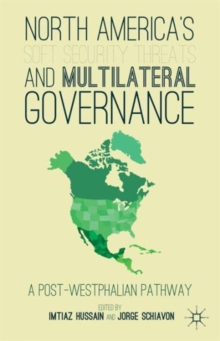 North America's Soft Security Threats and Multilateral Governance : A Post-Westphalian Pathway, Hardback Book North America's Soft Security Threats and Multilateral Governance : A Post-Westphalian Pathway, Hardback Book
