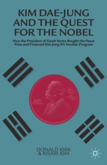 Kim Dae-jung and the Quest for the Nobel : How the President of South Korea Bought the Peace Prize and Financed Kim Jong-il's Nuclear Program