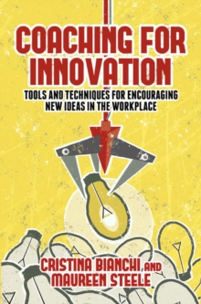 Coaching for Innovation : Tools and Techniques for Encouraging New Ideas in the Workplace