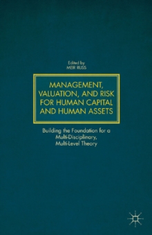 Management, Valuation, and Risk for Human Capital and Human Assets : Building the Foundation for a Multi-Disciplinary, Multi-Level Theory