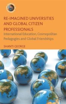 Re-Imagined Universities and Global Citizen Professionals : International Education, Cosmopolitan Pedagogies and Global Friendships, Hardback Book Re-Imagined Universities and Global Citizen Professionals : International Education, Cosmopolitan Pedagogies and Global Friendships, Hardback Book