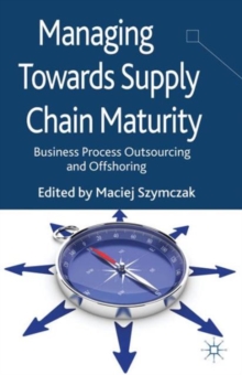 Managing Towards Supply Chain Maturity : Business Process Outsourcing and Offshoring, Hardback Book Managing Towards Supply Chain Maturity : Business Process Outsourcing and Offshoring, Hardback Book