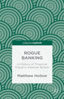 Rogue Banking : A History of Financial Fraud in Interwar Britain