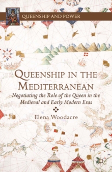 Queenship in the Mediterranean : Negotiating the Role of the Queen in the Medieval and Early Modern Eras