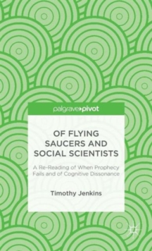 Of Flying Saucers and Social Scientists: A Re-Reading of When Prophecy Fails and of Cognitive Dissonance, Hardback Book Of Flying Saucers and Social Scientists: A Re-Reading of When Prophecy Fails and of Cognitive Dissonance, Hardback Book