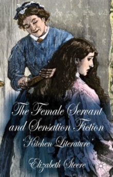 The Female Servant and Sensation Fiction : 'Kitchen Literature', Hardback Book The Female Servant and Sensation Fiction : 'Kitchen Literature', Hardback Book