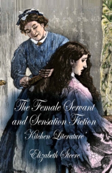 The Female Servant and Sensation Fiction : 'Kitchen Literature'