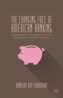 The Changing Face of American Banking : Deregulation, Reregulation, and the Global Financial System, Hardback Book The Changing Face of American Banking : Deregulation, Reregulation, and the Global Financial System, Hardback Book