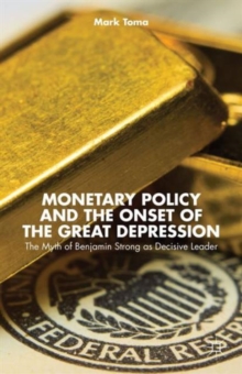 Monetary Policy and the Onset of the Great Depression : The Myth of Benjamin Strong as Decisive Leader, Hardback Book Monetary Policy and the Onset of the Great Depression : The Myth of Benjamin Strong as Decisive Leader, Hardback Book
