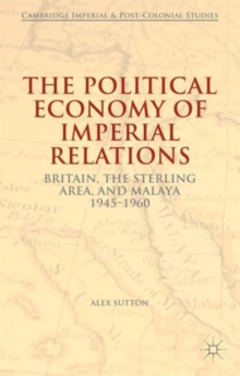 The Political Economy of Imperial Relations : Britain, the Sterling Area, and Malaya 1945-1960, Hardback Book The Political Economy of Imperial Relations : Britain, the Sterling Area, and Malaya 1945-1960, Hardback Book
