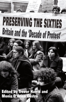 Preserving the Sixties : Britain and the 'Decade of Protest'