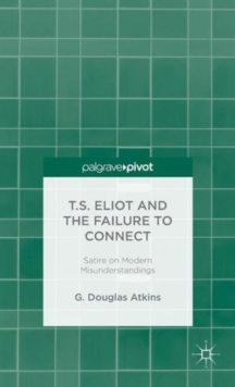 T.S. Eliot and the Failure to Connect : Satire on Modern Misunderstandings, Hardback Book T.S. Eliot and the Failure to Connect : Satire on Modern Misunderstandings, Hardback Book