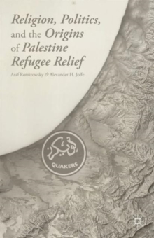 Religion, Politics, and the Origins of Palestine Refugee Relief, Hardback Book Religion, Politics, and the Origins of Palestine Refugee Relief, Hardback Book