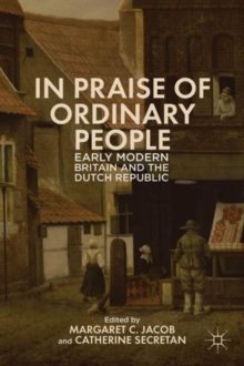 In Praise of Ordinary People : Early Modern Britain and the Dutch Republic, Hardback Book In Praise of Ordinary People : Early Modern Britain and the Dutch Republic, Hardback Book