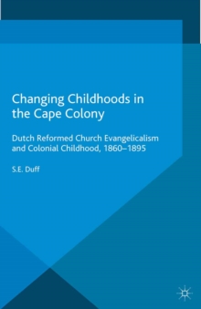 Changing Childhoods in the Cape Colony : Dutch Reformed Church Evangelicalism and Colonial Childhood, 1860-1895