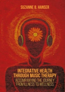 Integrative Health Through Music Therapy : Accompanying the Journey from Illness to Wellness, Paperback Book Integrative Health Through Music Therapy : Accompanying the Journey from Illness to Wellness, Paperback Book