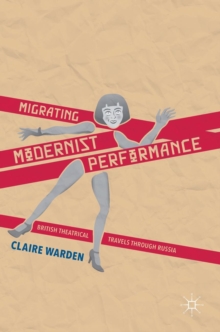 Migrating Modernist Performance : British Theatrical Travels Through Russia, Hardback Book Migrating Modernist Performance : British Theatrical Travels Through Russia, Hardback Book