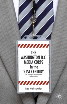 The Washington, DC Media Corps in the 21st Century : The Source-Correspondent Relationship