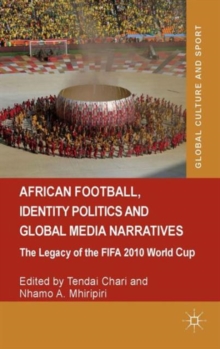 African Football, Identity Politics and Global Media Narratives : The Legacy of the FIFA 2010 World Cup, Hardback Book African Football, Identity Politics and Global Media Narratives : The Legacy of the FIFA 2010 World Cup, Hardback Book