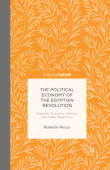 The Political Economy of the Egyptian Revolution : Mubarak, Economic Reforms and Failed Hegemony