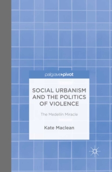 Social Urbanism and the Politics of Violence : The Medellin Miracle