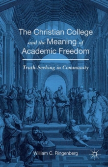 The Christian College and the Meaning of Academic Freedom : Truth-Seeking in Community