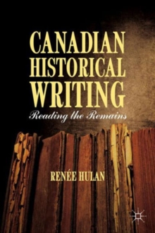 Canadian Historical Writing : Reading the Remains, Hardback Book Canadian Historical Writing : Reading the Remains, Hardback Book