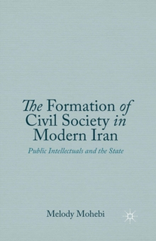 The Formation of Civil Society in Modern Iran : Public Intellectuals and the State