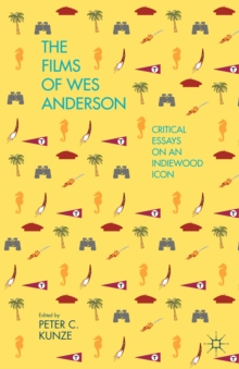 The Films of Wes Anderson : Critical Essays on an Indiewood Icon