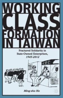 Working Class Formation in Taiwan : Fractured Solidarity in State-Owned Enterprises, 1945-2012, Hardback Book Working Class Formation in Taiwan : Fractured Solidarity in State-Owned Enterprises, 1945-2012, Hardback Book