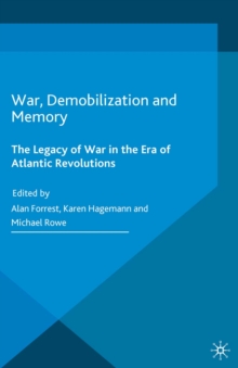 War, Demobilization and Memory : The Legacy of War in the Era of Atlantic Revolutions