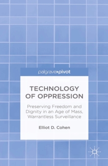 Technology of Oppression : Preserving Freedom and Dignity in an Age of Mass, Warrantless Surveillance